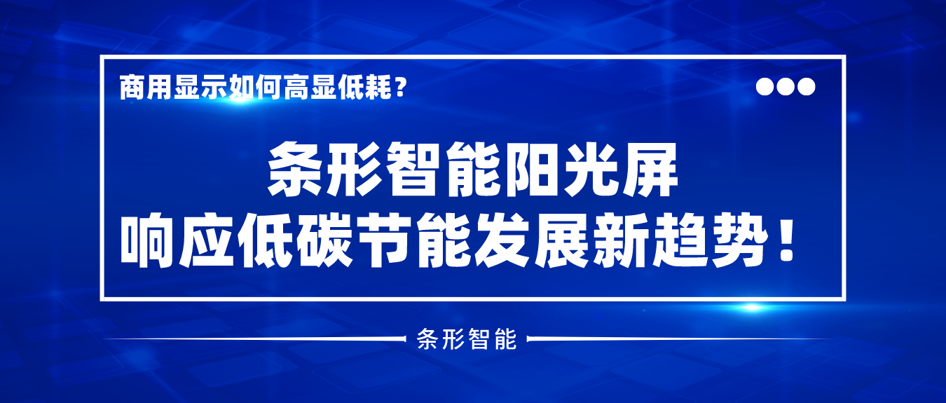 商用顯示如何高顯低耗？條形智能陽光屏響應(yīng)低碳節(jié)能發(fā)展新趨勢！